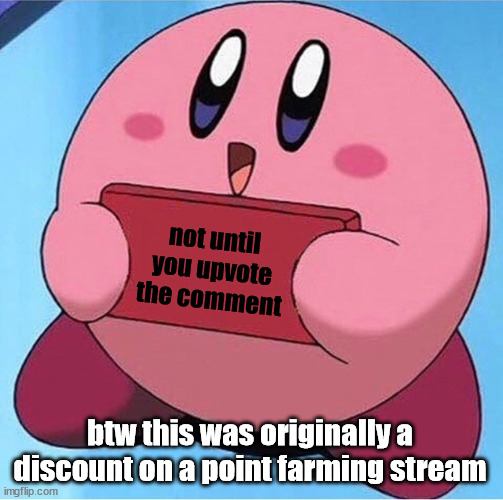 Kirby holding a sign | not until you upvote the comment btw this was originally a discount on a point farming stream | image tagged in kirby holding a sign | made w/ Imgflip meme maker