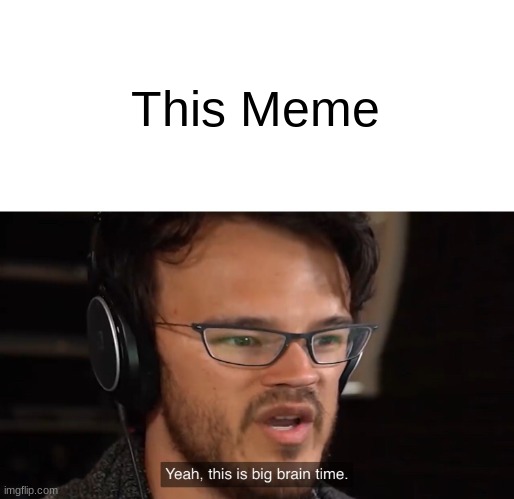 Yeah, this is big brain time | This Meme | image tagged in yeah this is big brain time | made w/ Imgflip meme maker