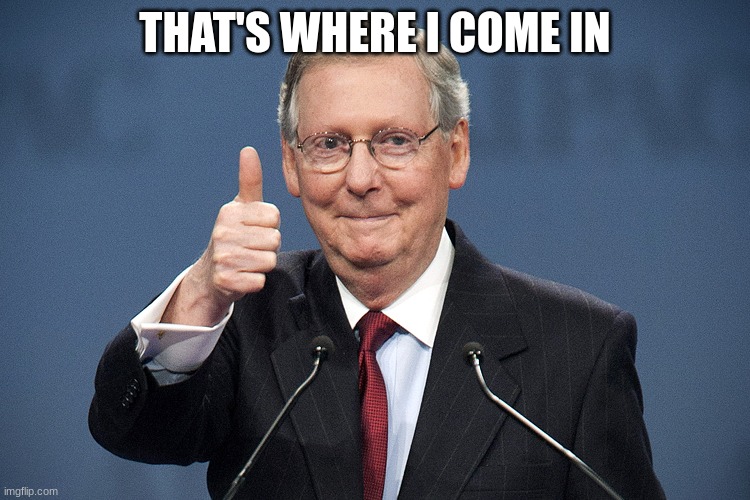 Mitch McConnell | THAT'S WHERE I COME IN | image tagged in mitch mcconnell | made w/ Imgflip meme maker