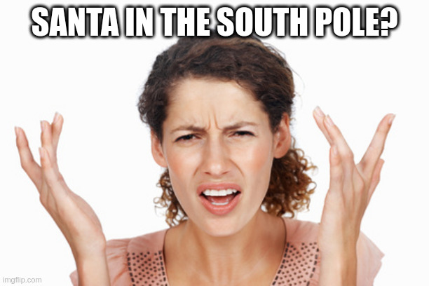 Indignant | SANTA IN THE SOUTH POLE? | image tagged in indignant | made w/ Imgflip meme maker