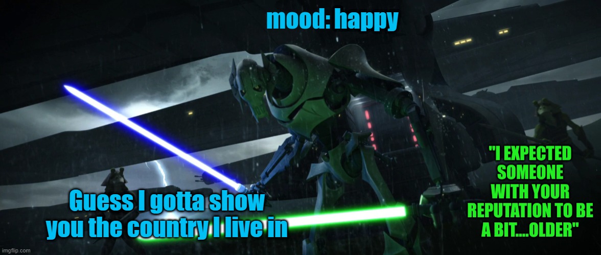 General_Grievous270 | happy; Guess I gotta show you the country I live in | image tagged in general_grievous270 | made w/ Imgflip meme maker