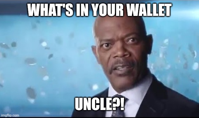 What's in Your Wallet | WHAT'S IN YOUR WALLET; UNCLE?! | image tagged in what's in your wallet | made w/ Imgflip meme maker