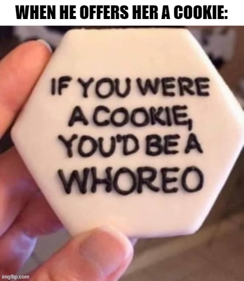 WHEN HE OFFERS HER A COOKIE: | made w/ Imgflip meme maker