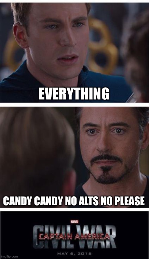 I am Candy man, I like saying alt because of the text | EVERYTHING; CANDY CANDY NO ALTS NO PLEASE | image tagged in memes,marvel civil war 1 | made w/ Imgflip meme maker