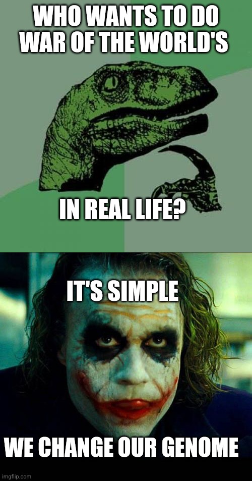 WHO WANTS TO DO WAR OF THE WORLD'S; IN REAL LIFE? IT'S SIMPLE; WE CHANGE OUR GENOME | image tagged in memes,philosoraptor,joker it's simple we kill the batman | made w/ Imgflip meme maker