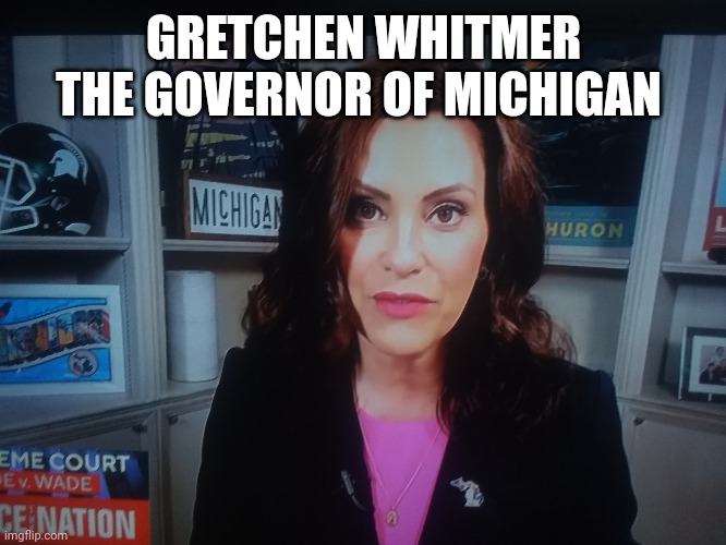 GRETCHEN WHITMER THE GOVERNOR OF MICHIGAN | made w/ Imgflip meme maker