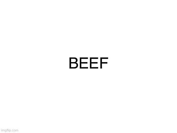 This is the last thing I’m making for 2 weeks. Goodbye for now | BEEF | image tagged in blank white template,meat,beef,one word | made w/ Imgflip meme maker