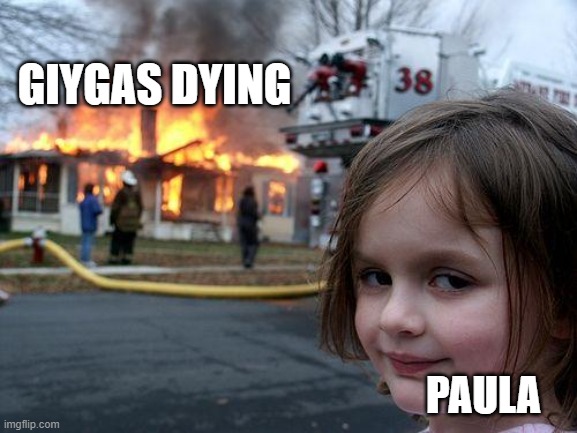 Disaster Girl Meme | GIYGAS DYING; PAULA | image tagged in memes,disaster girl | made w/ Imgflip meme maker