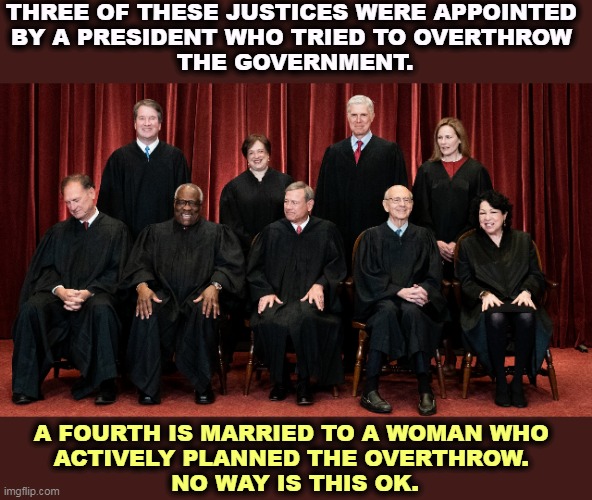 Sam, WAKE UP! | THREE OF THESE JUSTICES WERE APPOINTED 
BY A PRESIDENT WHO TRIED TO OVERTHROW 
THE GOVERNMENT. A FOURTH IS MARRIED TO A WOMAN WHO 
ACTIVELY PLANNED THE OVERTHROW. 
NO WAY IS THIS OK. | image tagged in supreme court 2021 with alito asleep,supreme court,violent,revolution | made w/ Imgflip meme maker
