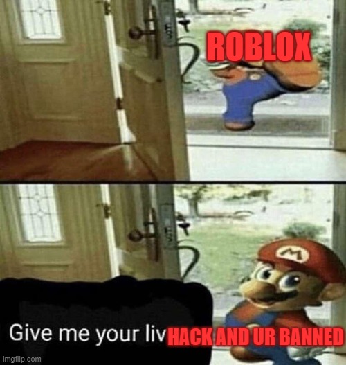 roblox when you hack | ROBLOX; HACK AND UR BANNED | image tagged in give me your liver | made w/ Imgflip meme maker