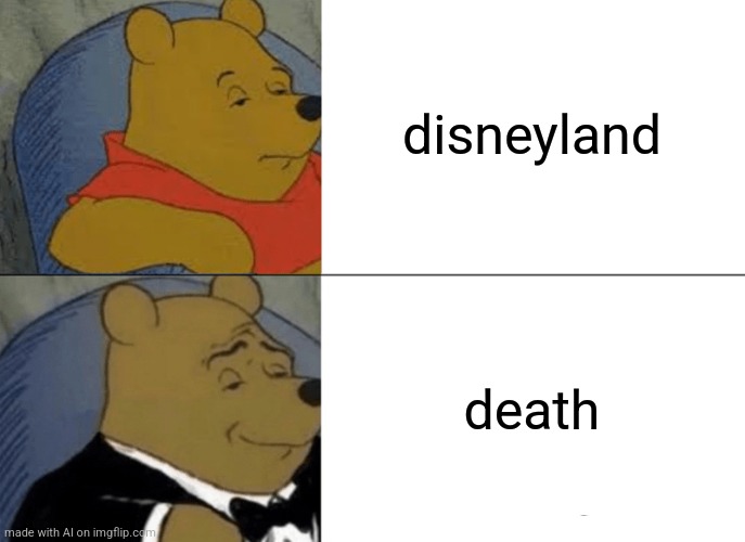 Tuxedo Winnie The Pooh Meme | disneyland; death | image tagged in memes,tuxedo winnie the pooh | made w/ Imgflip meme maker