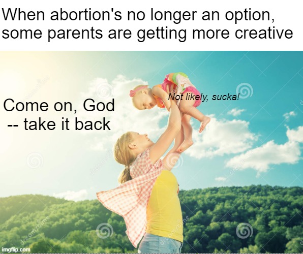 Modern problems require desperate solutions | When abortion's no longer an option, some parents are getting more creative; Not likely, sucka! Come on, God -- take it back | made w/ Imgflip meme maker