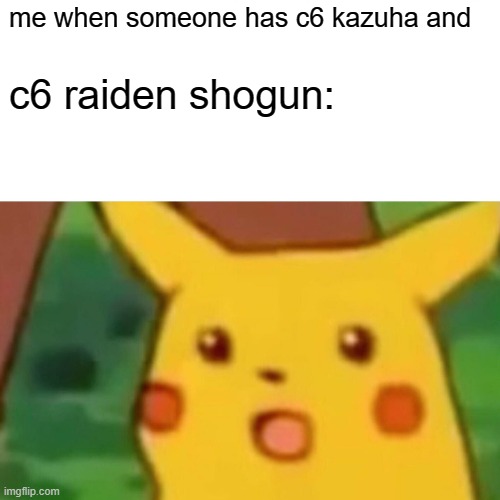 Surprised Pikachu | me when someone has c6 kazuha and; c6 raiden shogun: | image tagged in memes,surprised pikachu | made w/ Imgflip meme maker