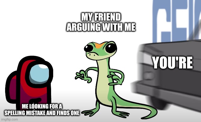 DAMN he got corrected in SECONDS | MY FRIEND ARGUING WITH ME; YOU'RE; ME LOOKING FOR A SPELLING MISTAKE AND FINDS ONE | image tagged in the end of geico | made w/ Imgflip meme maker