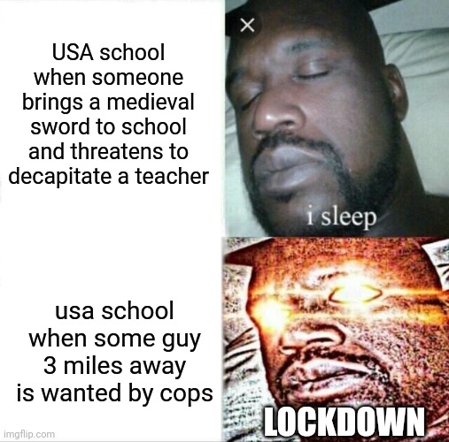 Sleeping Shaq Meme | USA school when someone brings a medieval sword to school and threatens to decapitate a teacher usa school when some guy 3 miles away is wan | image tagged in memes,sleeping shaq | made w/ Imgflip meme maker