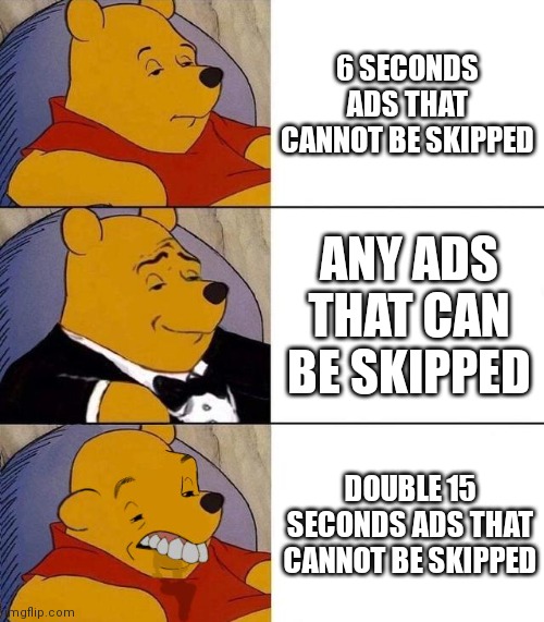 YouTube ads in a nutshell | 6 SECONDS ADS THAT CANNOT BE SKIPPED; ANY ADS THAT CAN BE SKIPPED; DOUBLE 15 SECONDS ADS THAT CANNOT BE SKIPPED | image tagged in best better blurst | made w/ Imgflip meme maker