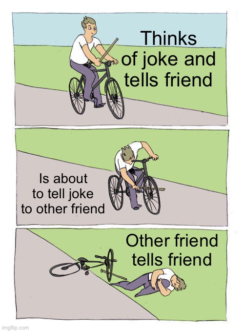 Bike Fall | Thinks of joke and tells friend; Is about to tell joke to other friend; Other friend tells friend | image tagged in memes,bike fall | made w/ Imgflip meme maker