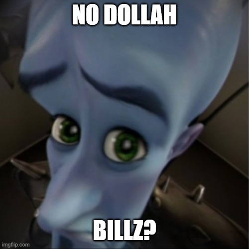 Megamind peeking | NO DOLLAH; BILLZ? | image tagged in megamind peeking | made w/ Imgflip meme maker