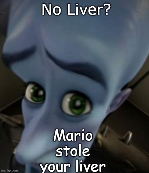 Sad Megamind | No Liver? Mario stole your liver | image tagged in no bitches | made w/ Imgflip meme maker