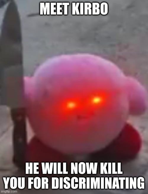 angry kirby | MEET KIRBO HE WILL NOW KILL YOU FOR DISCRIMINATING | image tagged in angry kirby | made w/ Imgflip meme maker