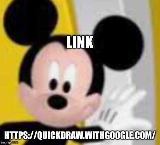 mickey mice | LINK; HTTPS://QUICKDRAW.WITHGOOGLE.COM/ | image tagged in mickey mice | made w/ Imgflip meme maker