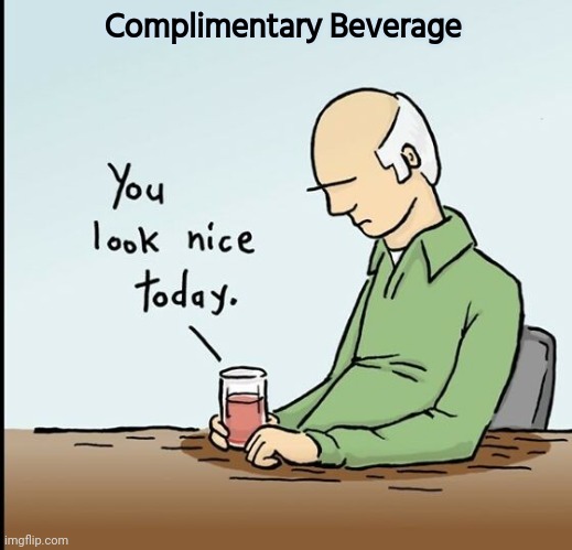 A kind word can make someone's day | Complimentary Beverage | image tagged in tell me more,say it one more time,so i got that goin for me which is nice | made w/ Imgflip meme maker