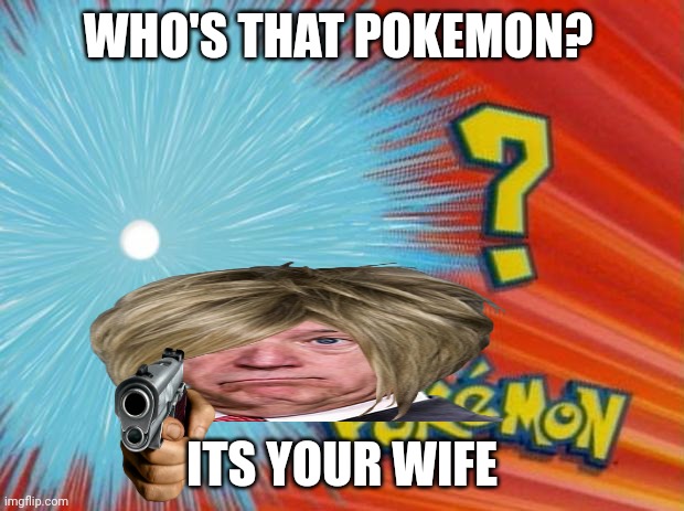 who is that pokemon | WHO'S THAT POKEMON? ITS YOUR WIFE | image tagged in who is that pokemon | made w/ Imgflip meme maker