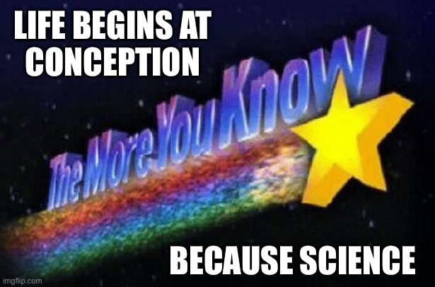 The more you know | LIFE BEGINS AT 
CONCEPTION; BECAUSE SCIENCE | image tagged in the more you know | made w/ Imgflip meme maker