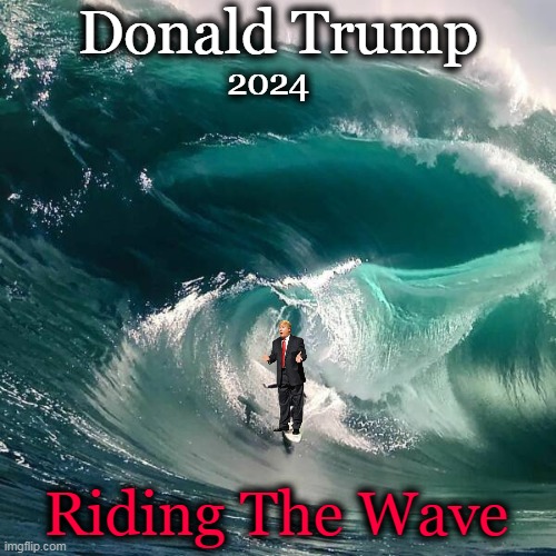 We Need Him MORE THAN EVER in 2024! | Donald Trump; 2024; Riding The Wave | image tagged in political meme,donald trump,the best,choice,patriot,potus | made w/ Imgflip meme maker