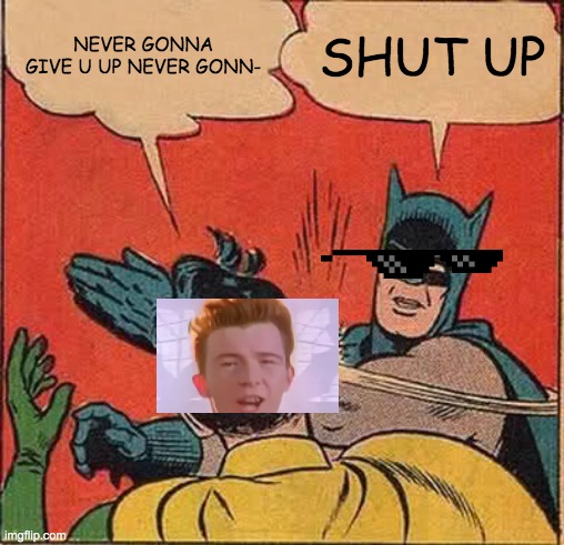 Batman Slapping Robin | NEVER GONNA GIVE U UP NEVER GONN-; SHUT UP | image tagged in memes,batman slapping robin | made w/ Imgflip meme maker