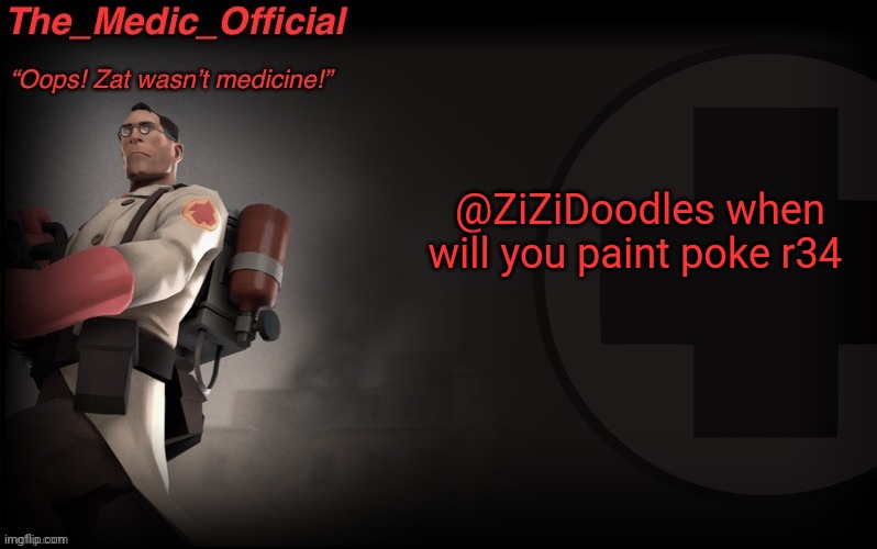 The_medic_official announcement Template by thepyro | @ZiZiDoodles when will you paint poke r34 | image tagged in the_medic_official announcement template by thepyro | made w/ Imgflip meme maker
