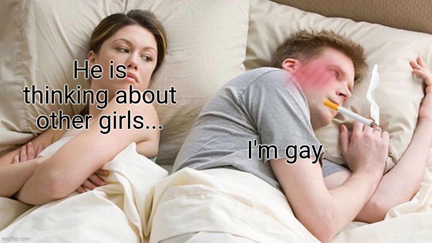 I Bet He's Thinking About Other Women | He is thinking about other girls... I'm gay | image tagged in memes,i bet he's thinking about other women | made w/ Imgflip meme maker