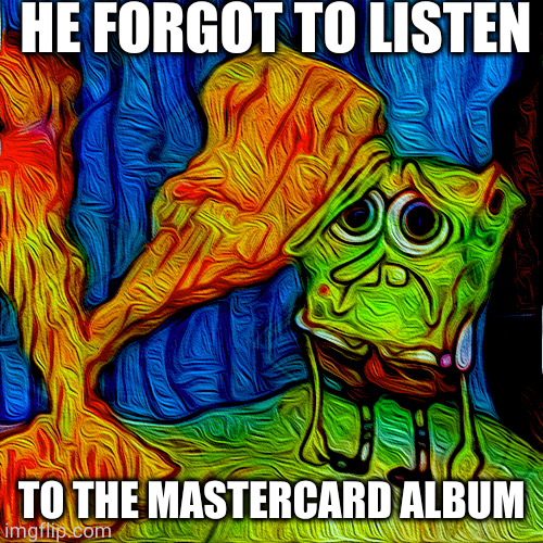 spunchbop drank da orange juice | HE FORGOT TO LISTEN; TO THE MASTERCARD ALBUM | image tagged in spunchbop drank da orange juice | made w/ Imgflip meme maker