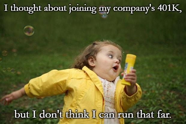 girl running | I thought about joining my company's 401K, but I don't think I can run that far. | image tagged in girl running | made w/ Imgflip meme maker