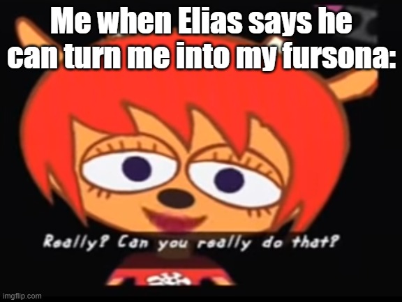 this IS the elias y'all know | Me when Elias says he can turn me into my fursona: | image tagged in can you really do that | made w/ Imgflip meme maker