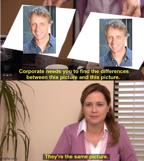 they're actually the same picture | image tagged in memes,they're the same picture | made w/ Imgflip meme maker