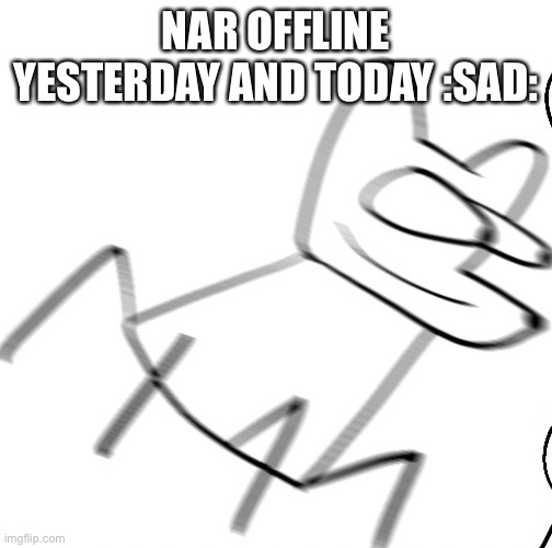 Me when | NAR OFFLINE YESTERDAY AND TODAY :SAD: | image tagged in me when | made w/ Imgflip meme maker