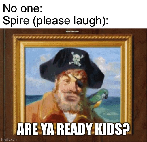 Wow | No one:
Spire (please laugh):; ARE YA READY KIDS? | image tagged in are you ready kids | made w/ Imgflip meme maker