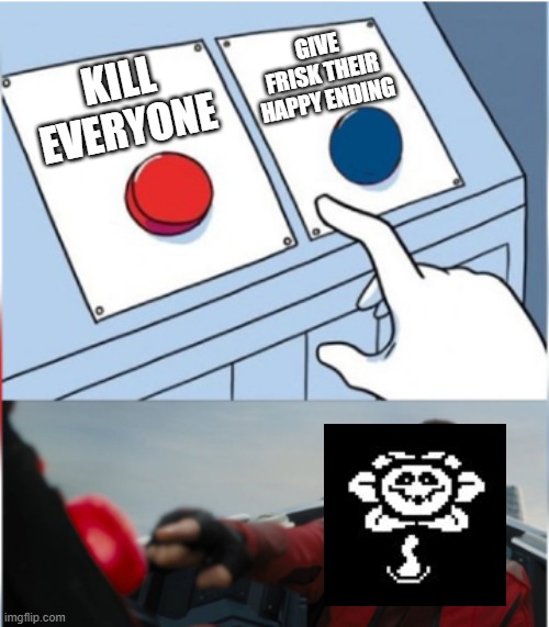 In this world... |  GIVE FRISK THEIR HAPPY ENDING; KILL EVERYONE | image tagged in robotnik pressing red button,flowey,undertale,two buttons,red vs blue | made w/ Imgflip meme maker