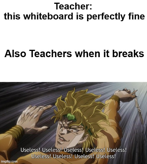 Teachers these days | Teacher: 
this whiteboard is perfectly fine; Also Teachers when it breaks | image tagged in school,teacher's copy | made w/ Imgflip meme maker