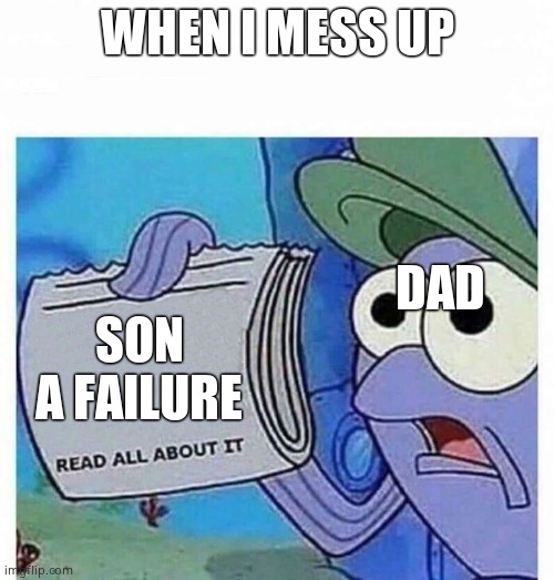 Read all about it | WHEN I MESS UP; DAD; SON A FAILURE | image tagged in read all about it | made w/ Imgflip meme maker