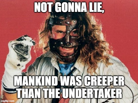 Mankind | NOT GONNA LIE, MANKIND WAS CREEPER THAN THE UNDERTAKER | image tagged in mankind | made w/ Imgflip meme maker