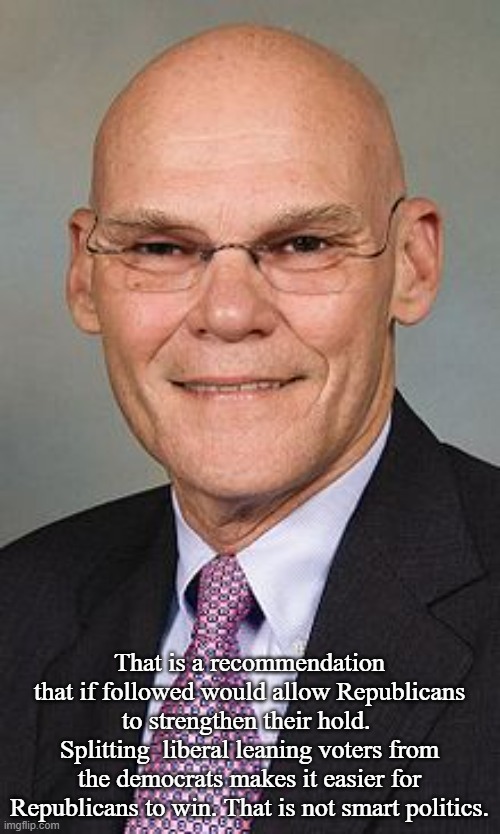 James Carville | That is a recommendation that if followed would allow Republicans to strengthen their hold.  Splitting  liberal leaning voters from the demo | image tagged in james carville | made w/ Imgflip meme maker