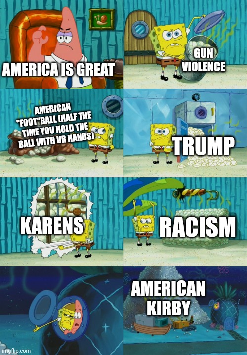 No offence but america is kinda dum |  GUN VIOLENCE; AMERICA IS GREAT; AMERICAN "FOOT"BALL (HALF THE TIME YOU HOLD THE BALL WITH UR HANDS); TRUMP; KARENS; RACISM; AMERICAN KIRBY | image tagged in spongebob diapers meme | made w/ Imgflip meme maker