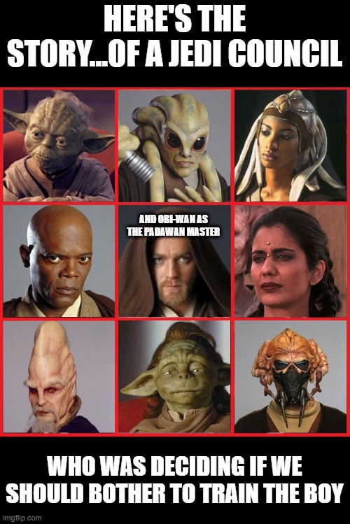 Re-Think It | HERE'S THE STORY...OF A JEDI COUNCIL; AND OBI-WAN AS THE PADAWAN MASTER; WHO WAS DECIDING IF WE SHOULD BOTHER TO TRAIN THE BOY | image tagged in council | made w/ Imgflip meme maker