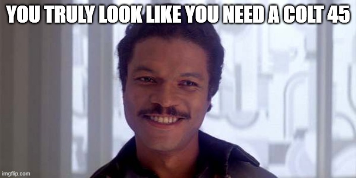 Offering | YOU TRULY LOOK LIKE YOU NEED A COLT 45 | image tagged in lando belong here among the clouds | made w/ Imgflip meme maker