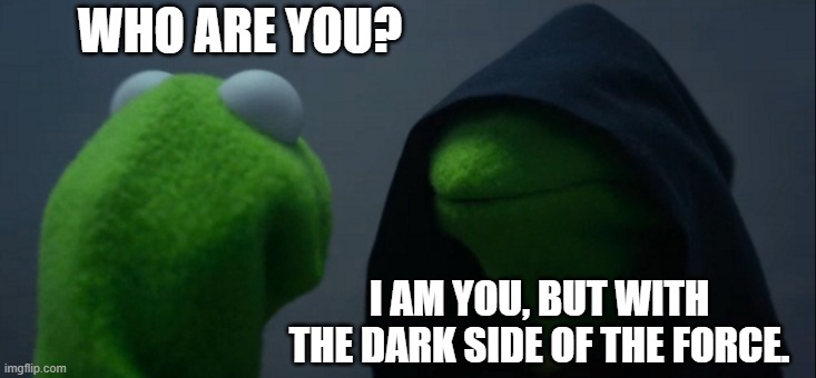 Evil Kermit Meme | WHO ARE YOU? I AM YOU, BUT WITH THE DARK SIDE OF THE FORCE. | image tagged in memes,evil kermit | made w/ Imgflip meme maker