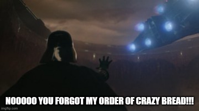 One Reason to Snag that Ship | NOOOOO YOU FORGOT MY ORDER OF CRAZY BREAD!!! | image tagged in vader grabs ship | made w/ Imgflip meme maker