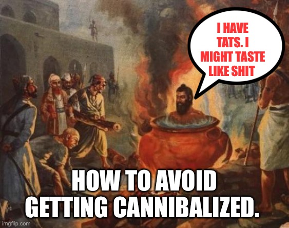 Avoiding Cannibalism |  I HAVE TATS. I MIGHT TASTE LIKE SHIT; HOW TO AVOID GETTING CANNIBALIZED. | image tagged in cannibal | made w/ Imgflip meme maker