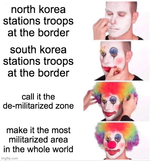 totally demilitarized | north korea stations troops at the border; south korea stations troops at the border; call it the de-militarized zone; make it the most militarized area in the whole world | image tagged in memes,clown applying makeup | made w/ Imgflip meme maker